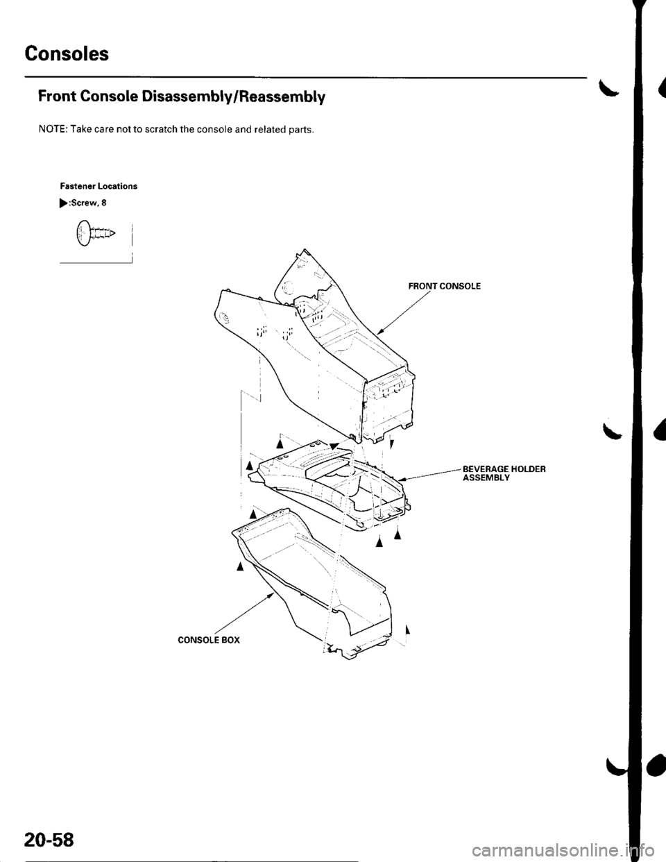 HONDA CIVIC 2003 7.G Workshop Manual Consoles
Front Console Disassembly/Reassembly
NOTE; Take care not to scratch the console and related parts.
Fastener Locations
):Screw,8
C*
FRONT CONSOLE
a\
BEVERAGE HOLDERASSEMBLY
,/,/
CONSOLE BOX
2 HONDA CIVIC 2003 7.G Workshop Manual Consoles
Front Console Disassembly/Reassembly
NOTE; Take care not to scratch the console and related parts.
Fastener Locations
):Screw,8
C*
FRONT CONSOLE
a\
BEVERAGE HOLDERASSEMBLY
,/,/
CONSOLE BOX
2