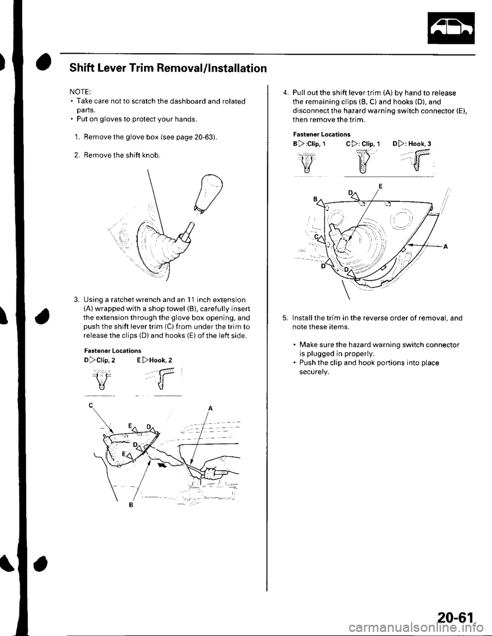 HONDA CIVIC 2002 7.G Owners Manual Shift Lever Trim Removal/lnstallation
NOTE:. Take care not to scratch the dashboard and related
pa rts.. Put on gloves to protect your hands.
1. Remove the glove box (see page 20-63).
2. Remove the sh HONDA CIVIC 2002 7.G Owners Manual Shift Lever Trim Removal/lnstallation
NOTE:. Take care not to scratch the dashboard and related
pa rts.. Put on gloves to protect your hands.
1. Remove the glove box (see page 20-63).
2. Remove the sh