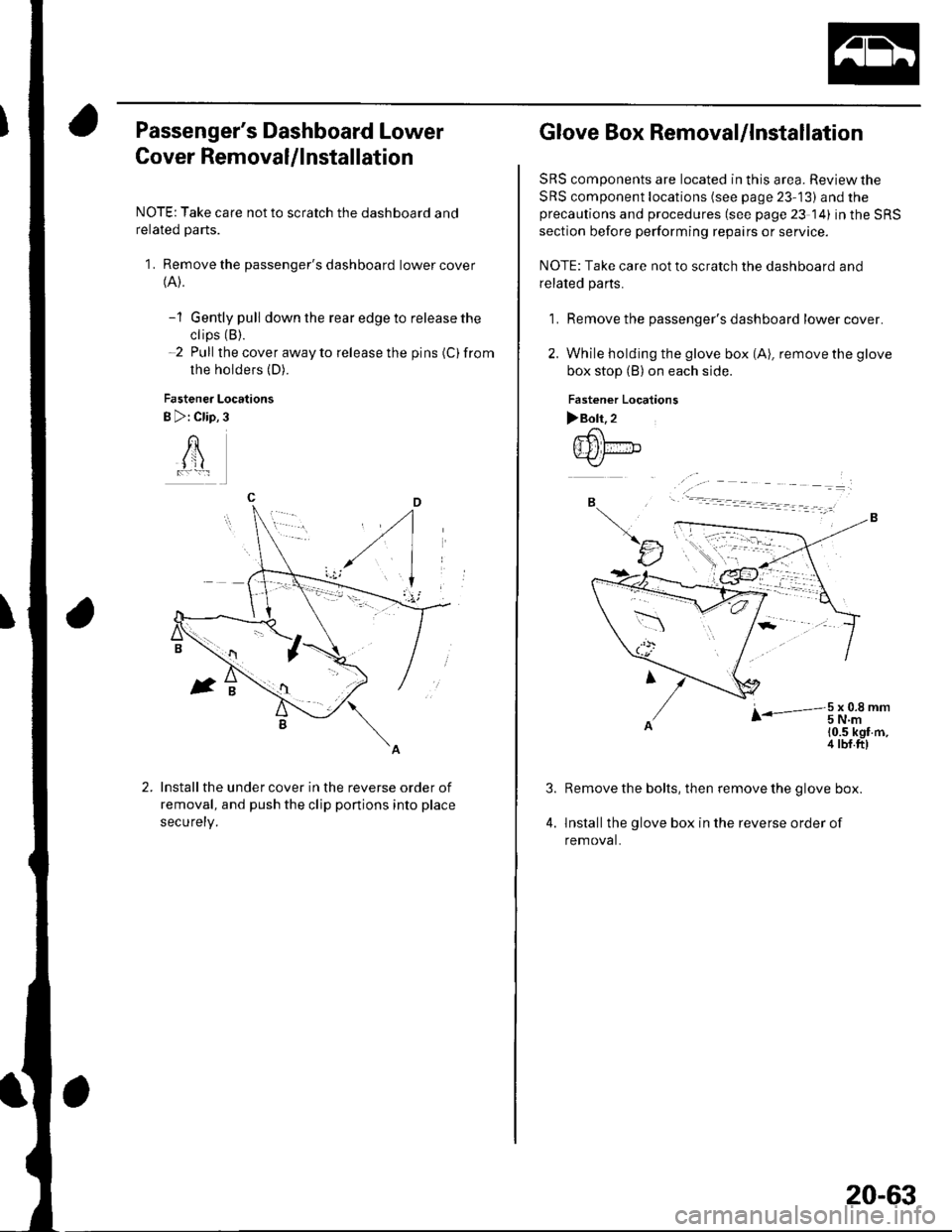 HONDA CIVIC 2002 7.G Owners Manual Passengers Dashboard Lower
Cover Removal/lnstallation
NOTE: Take care not to scratch the dashboard and
related parts.
1. Remove the passengers dashboard lower cover(A).
-1 Gently pull down the rear HONDA CIVIC 2002 7.G Owners Manual Passengers Dashboard Lower
Cover Removal/lnstallation
NOTE: Take care not to scratch the dashboard and
related parts.
1. Remove the passengers dashboard lower cover(A).
-1 Gently pull down the rear