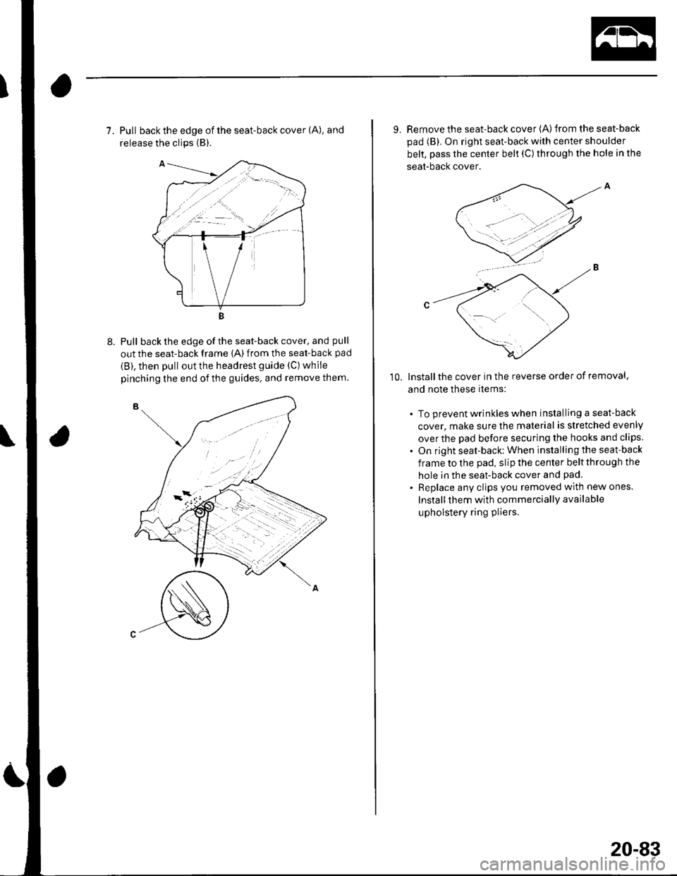 HONDA CIVIC 2002 7.G Workshop Manual 7. Pull back the edge of the seat-back cover (A), and
release the clips {B).
Pull back the edge of the seat-back cover, and pull
out the seat-back frame {A) from the seat-back pad
{B), then pull out t HONDA CIVIC 2002 7.G Workshop Manual 7. Pull back the edge of the seat-back cover (A), and
release the clips {B).
Pull back the edge of the seat-back cover, and pull
out the seat-back frame {A) from the seat-back pad
{B), then pull out t
