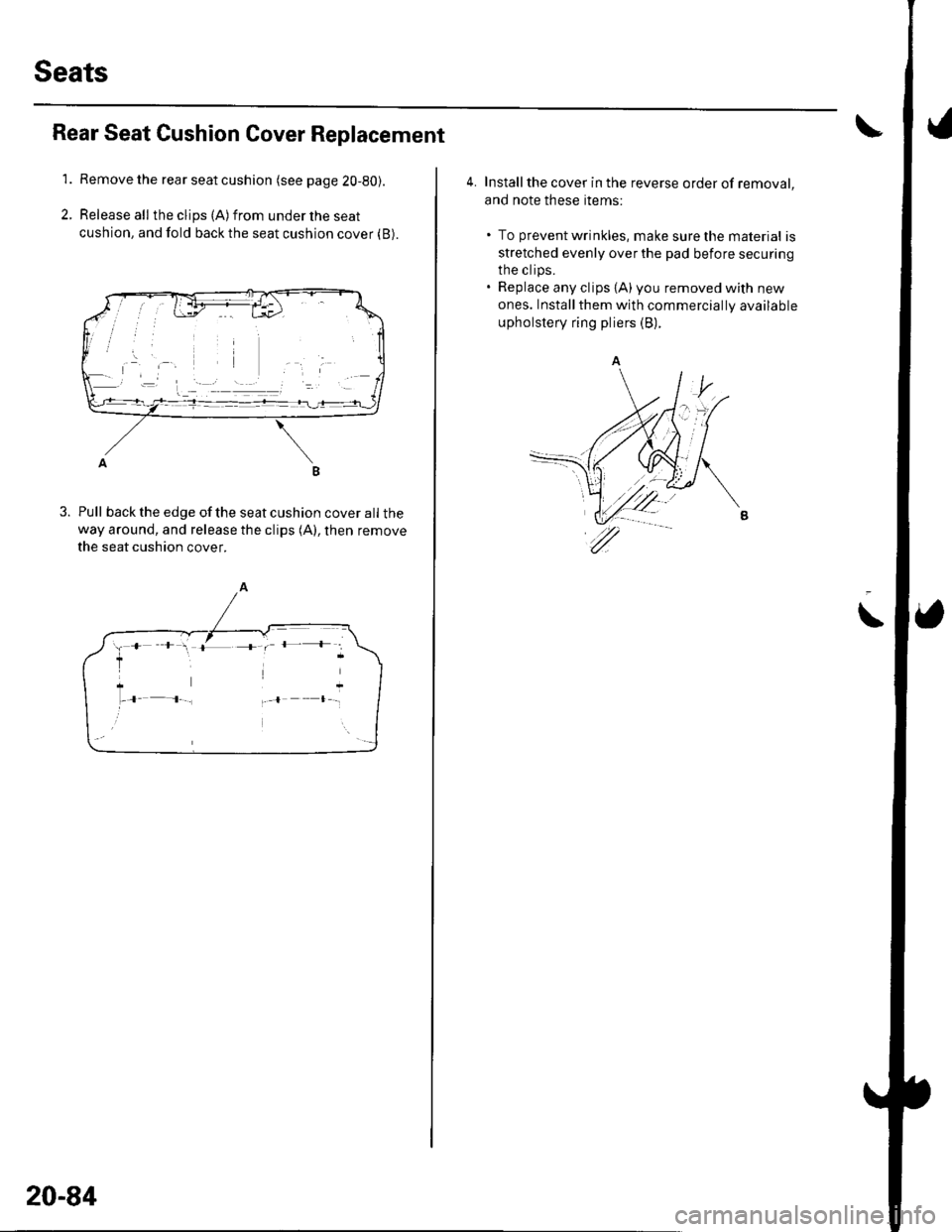 HONDA CIVIC 2003 7.G Workshop Manual Seats
Rear Seat Cushion Cover Replacement
1.Remove the rear seat cushion (see page 2O-80).
Release all the clips (A) from under the seat
cushion, and fold back the seat cushion cover (B).
B
Pull back