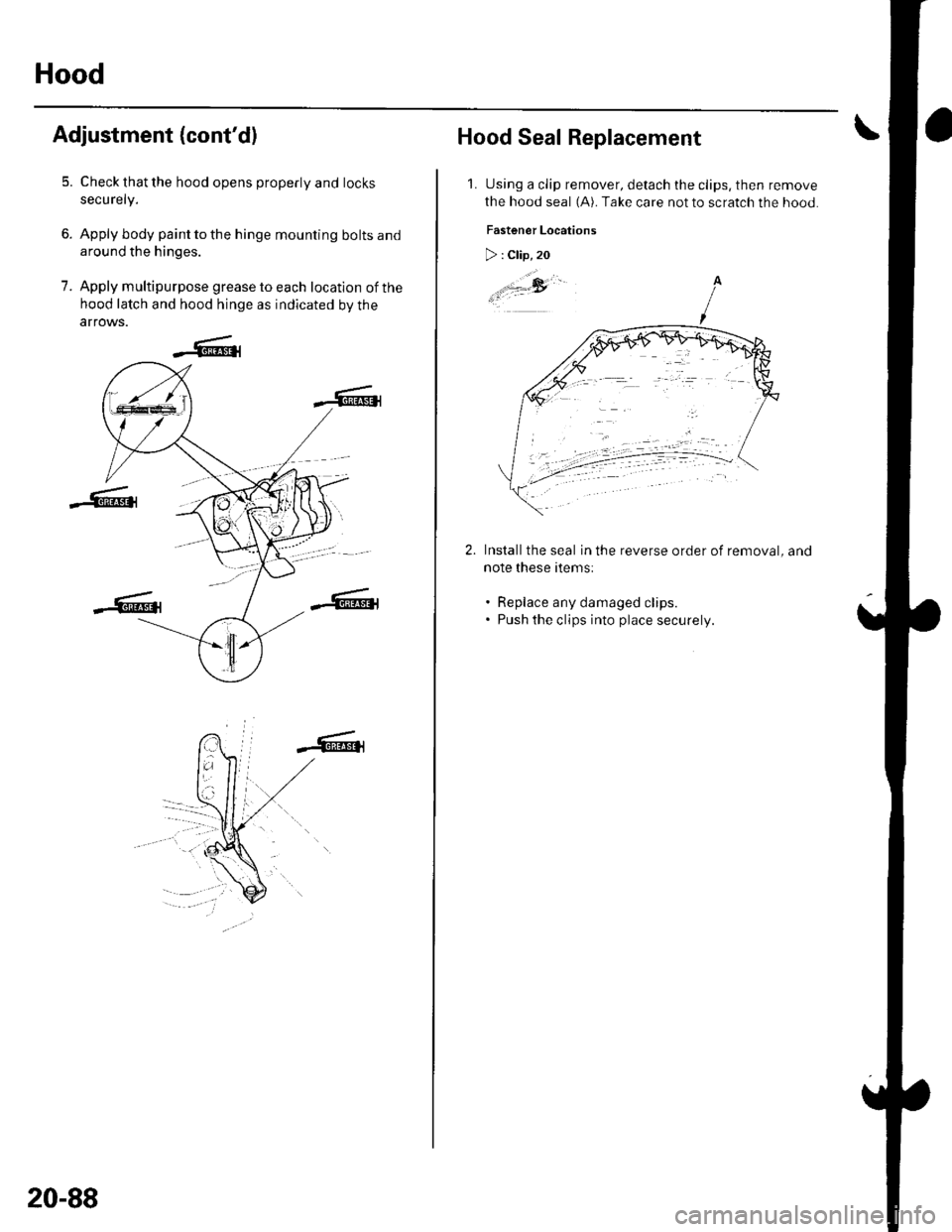 HONDA CIVIC 2003 7.G Workshop Manual Hood
Adjustment (contd)
5. Check that the hood opens properly and locks
securely.
6. Apply body paint to the hinge mounting bolts and
around the hinges.
7. Apply multipurpose grease to each location 