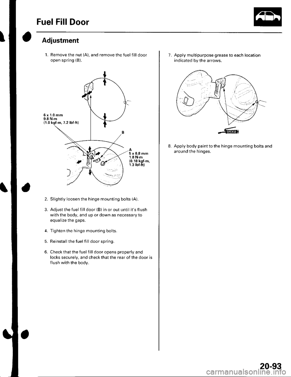 HONDA CIVIC 2003 7.G Owners Guide Fuel Fill Door
Adjustment
1. Remove the nut (A), and remove the fuel fill door
open spring {B).
Slightly loosen the hinge mounting bolts (A).
Adjust the fuel fill door (B) in or out until its flush
w