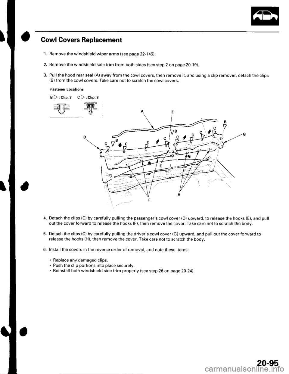 HONDA CIVIC 2003 7.G Workshop Manual Cowl Covers Replacement
1. Remove the windshield wiper arms (see page 22-145).
2. Remove the windshield side trim from both sides (see step 2 on page 20-19).
3. Pullthe hood rear seal (A) away from th HONDA CIVIC 2003 7.G Workshop Manual Cowl Covers Replacement
1. Remove the windshield wiper arms (see page 22-145).
2. Remove the windshield side trim from both sides (see step 2 on page 20-19).
3. Pullthe hood rear seal (A) away from th