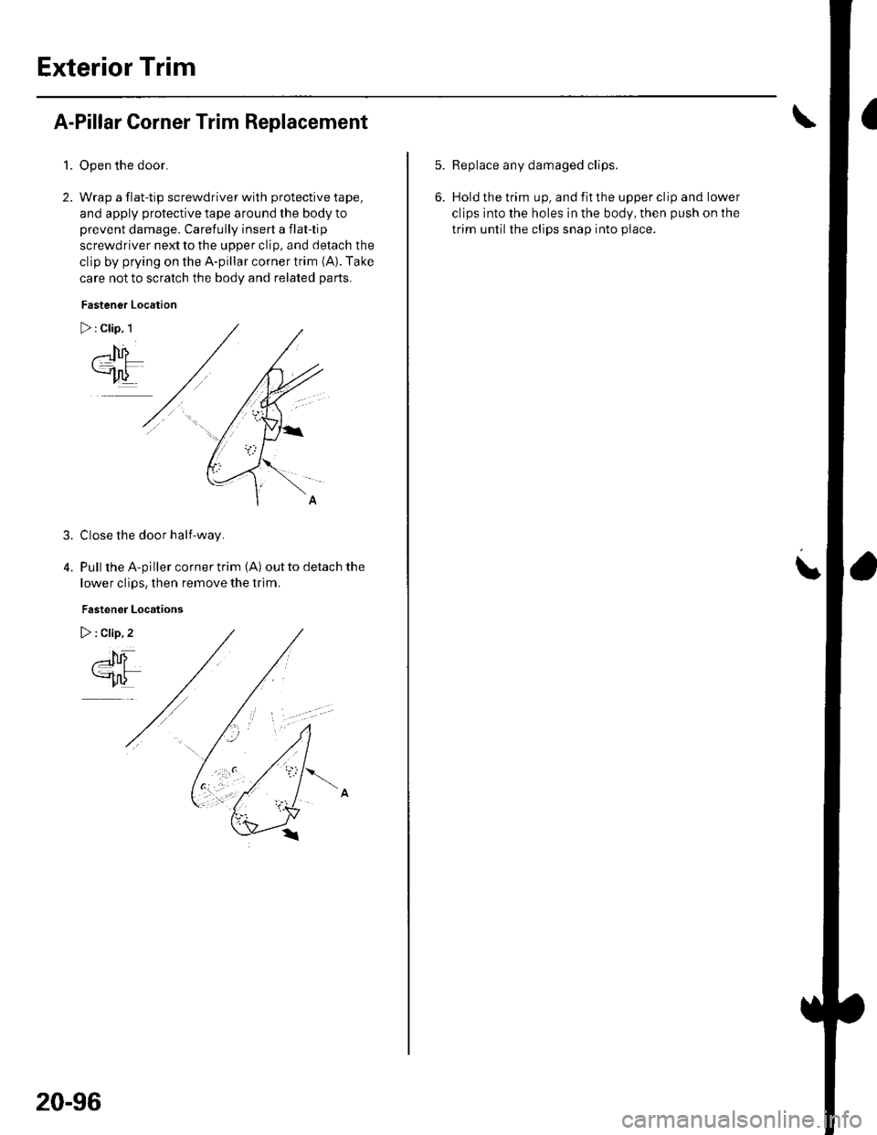 HONDA CIVIC 2003 7.G Workshop Manual Exterior Trim
A-Pillar Corner Trim Replacement
1.Open the door.
Wrap a flat-tip screwdriver with protective tape,
and apply protective tape around lhe body to
prevent damage. Carefully insert a flat-t
