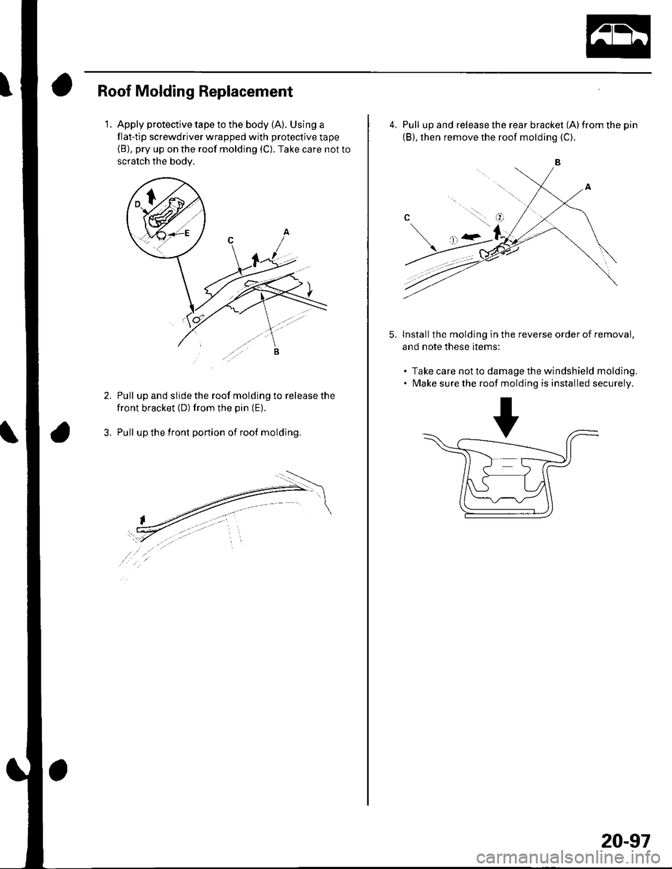 HONDA CIVIC 2003 7.G Workshop Manual 1.
Roof Molding Replacement
Apply protective tape to the body (A). Using a
flat-tip screwdriver wrapped with protective tape(B), pry up on the roof molding (C). Take care not to
scratch the bodv.
Pull