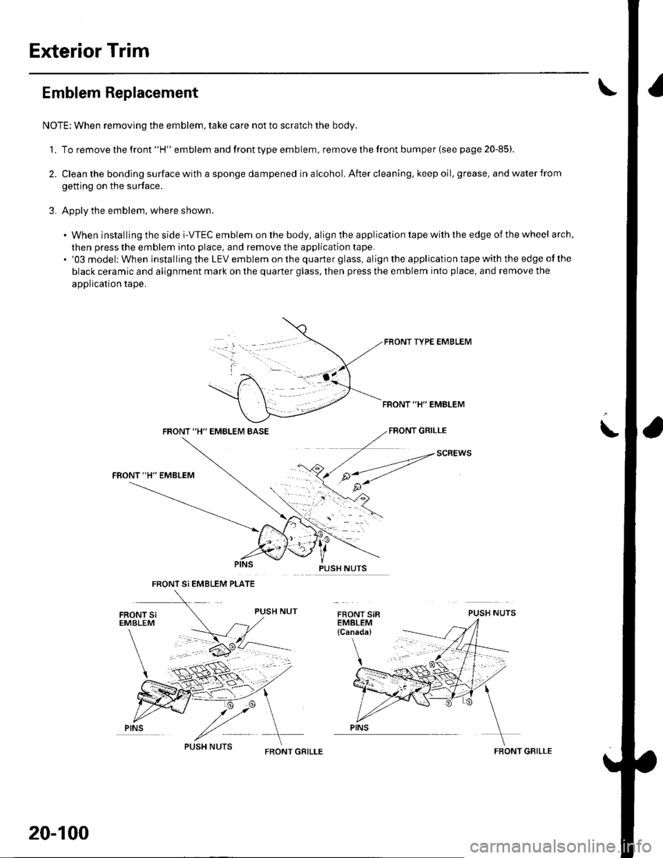 HONDA CIVIC 2003 7.G Workshop Manual Exterior Trim
Emblem Replacement
NOTE: When removing the emblem, take care not to scratch the body.
1. To remove the front "H" emblem and front type emblem, remove the front bumper (see page 20-85)
2.