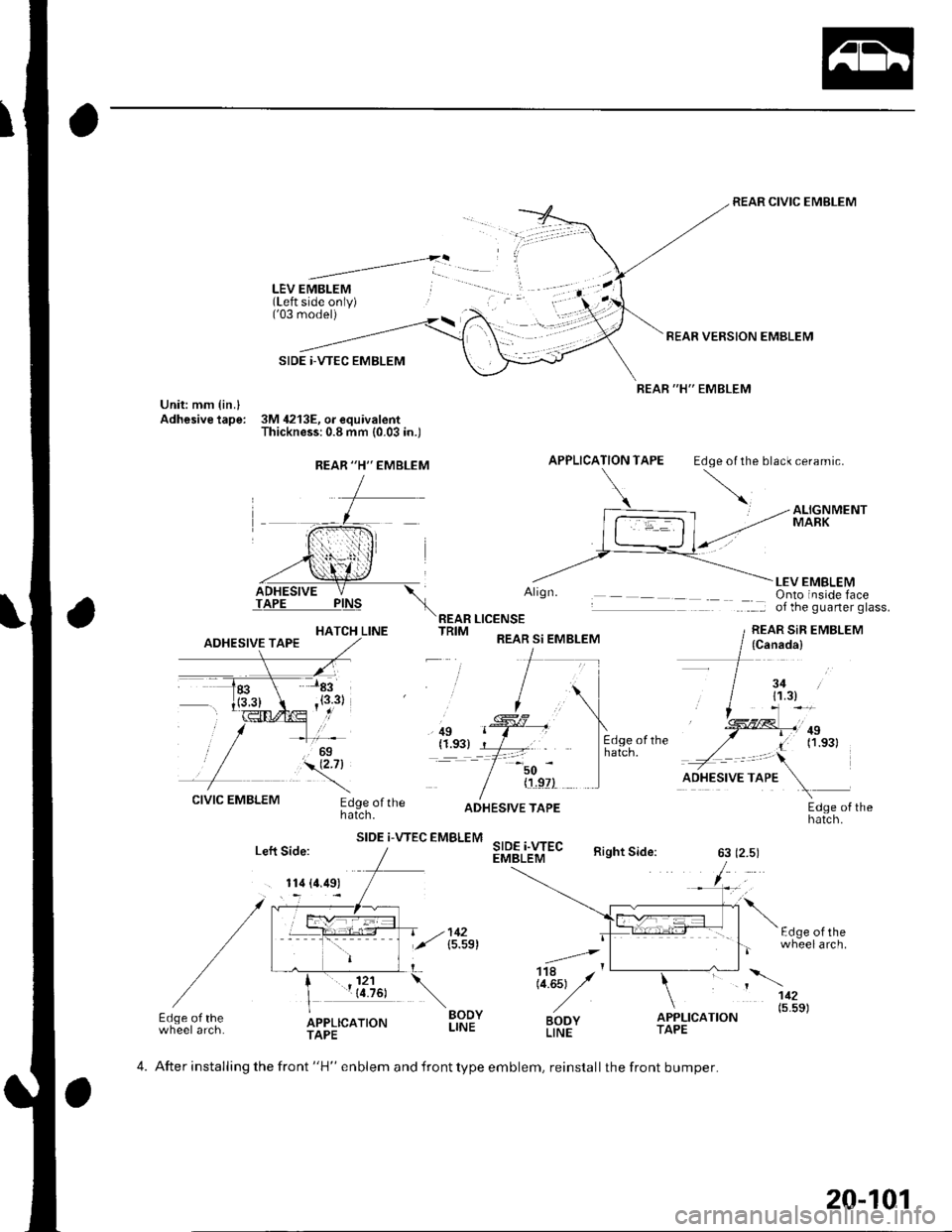 HONDA CIVIC 2002 7.G Workshop Manual LEV EMBLEM(Left side only)(03 model)
SIDE |-VTEC EMBLEM
Unit: mm {in.lAdhesive tape: 3M 4213E, o. equivalentThickness:0.8 mm (0.03 in.)
REAR CIVIC EMBLEM
REAR VERSION EMBLEM
REAR "H" EMBLEM
APPLICATI