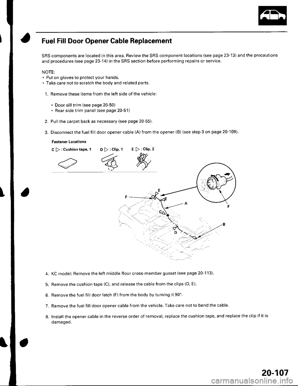 HONDA CIVIC 2003 7.G User Guide 2.
5.
Fuel Fill Door Opener Cable Replacement
SRS components are located in this area. Review the SRS component locations (see page 23-13) and the precautions
and procedures (see page 23-14) in the SR HONDA CIVIC 2003 7.G User Guide 2.
5.
Fuel Fill Door Opener Cable Replacement
SRS components are located in this area. Review the SRS component locations (see page 23-13) and the precautions
and procedures (see page 23-14) in the SR
