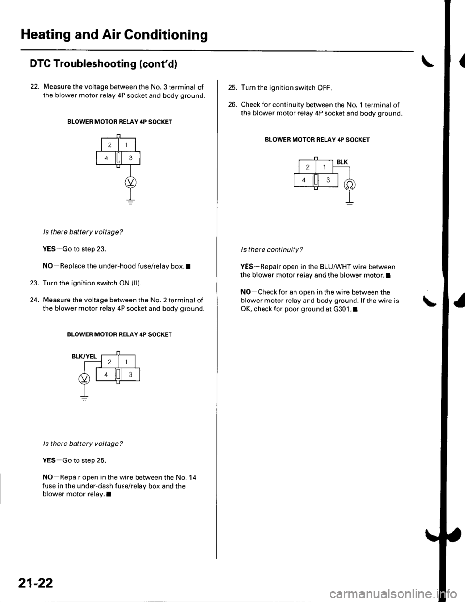 HONDA CIVIC 2003 7.G Manual PDF Heating and Air Conditioning
DTC Troubleshooting lcontd)
22. Measure the voltage between the No. 3 terminal of
the blower motor relay 4P socket and body ground.
BLOWER MOTOR RELAY 4P SOCKET
21
43
23. HONDA CIVIC 2003 7.G Manual PDF Heating and Air Conditioning
DTC Troubleshooting lcontd)
22. Measure the voltage between the No. 3 terminal of
the blower motor relay 4P socket and body ground.
BLOWER MOTOR RELAY 4P SOCKET
21
43
23.