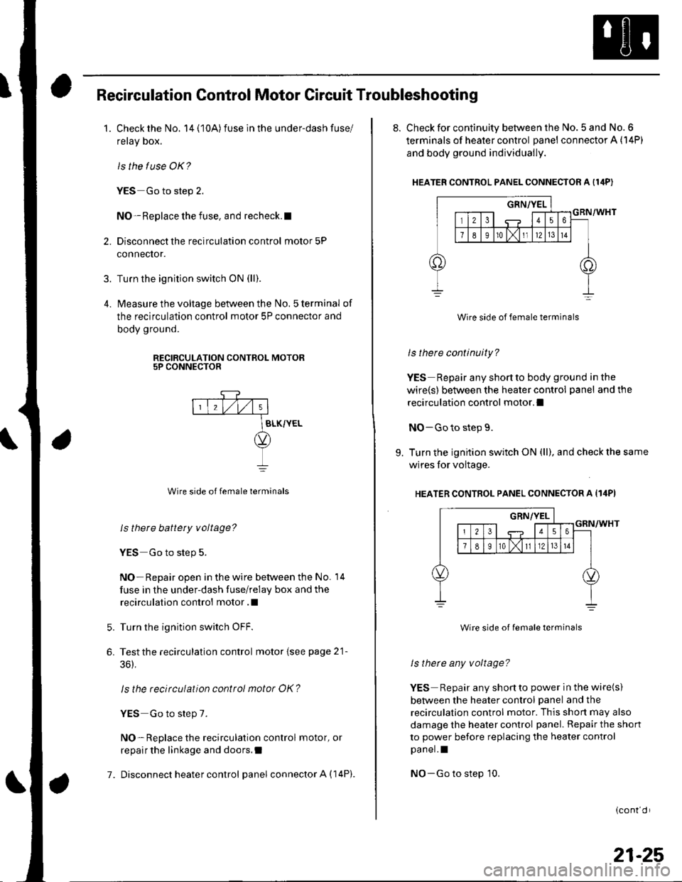 HONDA CIVIC 2003 7.G Workshop Manual 3.
Recirculation Control Motor Circuit Troubleshooting
1. Check the No. 14(10A)fuse inthe under-dashfuse/
relay box.
ls the f use OK?
YES Go to step 2.
NO- Replace the fuse, and recheck.l
2. Disconne HONDA CIVIC 2003 7.G Workshop Manual 3.
Recirculation Control Motor Circuit Troubleshooting
1. Check the No. 14(10A)fuse inthe under-dashfuse/
relay box.
ls the f use OK?
YES Go to step 2.
NO- Replace the fuse, and recheck.l
2. Disconne