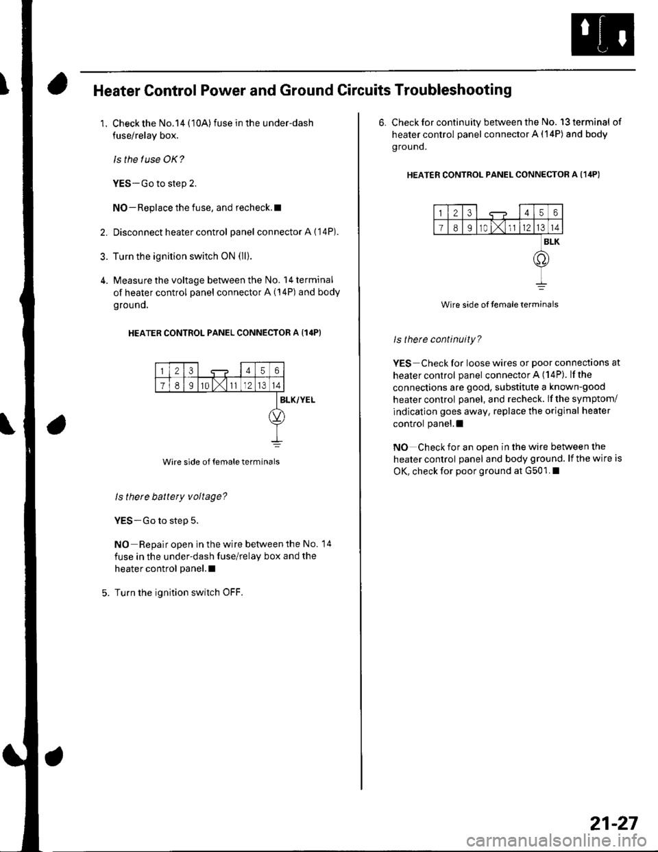 HONDA CIVIC 2003 7.G Workshop Manual Heater Control Power and Ground Circuits Troubleshooting
1. Check the No.14 (10A)fuse in the under-dash
fuse/relay box.
ls the f use OK?
YES-Go to step 2.
NO-Replace the fuse, and recheck.l
2. Disconn HONDA CIVIC 2003 7.G Workshop Manual Heater Control Power and Ground Circuits Troubleshooting
1. Check the No.14 (10A)fuse in the under-dash
fuse/relay box.
ls the f use OK?
YES-Go to step 2.
NO-Replace the fuse, and recheck.l
2. Disconn