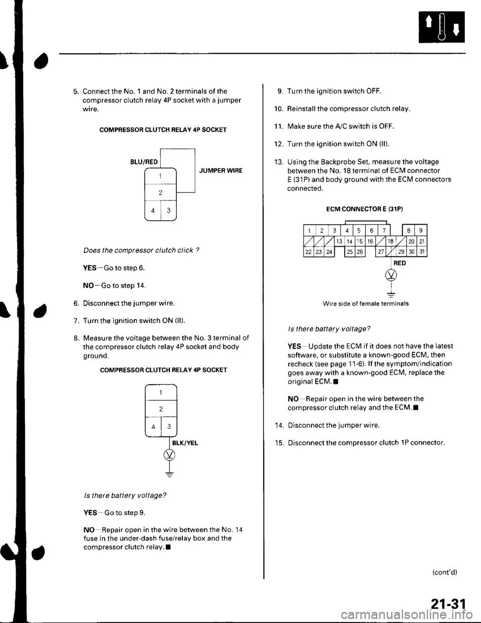 HONDA CIVIC 2003 7.G Repair Manual 5. Connect the No. 1 and No. 2 terminals of the
compressor clutch relay 4P socket with a jumper
wire.
COMPRESSOR CLUTCH RELAY 4P SOCKET
JUMPER WIRE
Does the compressor clutch click ?
YES Go to step 6. HONDA CIVIC 2003 7.G Repair Manual 5. Connect the No. 1 and No. 2 terminals of the
compressor clutch relay 4P socket with a jumper
wire.
COMPRESSOR CLUTCH RELAY 4P SOCKET
JUMPER WIRE
Does the compressor clutch click ?
YES Go to step 6.