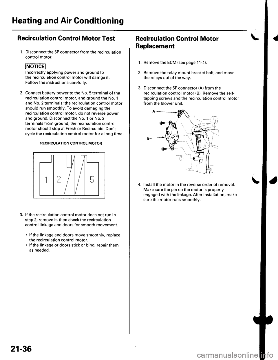 HONDA CIVIC 2003 7.G Workshop Manual Heating and Air Conditioning
Recirculation Control Motor Test
1. Disconnect the 5P connector from the recirculation
control motor.
Incorrectly applying power and ground to
the recirculation control mo HONDA CIVIC 2003 7.G Workshop Manual Heating and Air Conditioning
Recirculation Control Motor Test
1. Disconnect the 5P connector from the recirculation
control motor.
Incorrectly applying power and ground to
the recirculation control mo