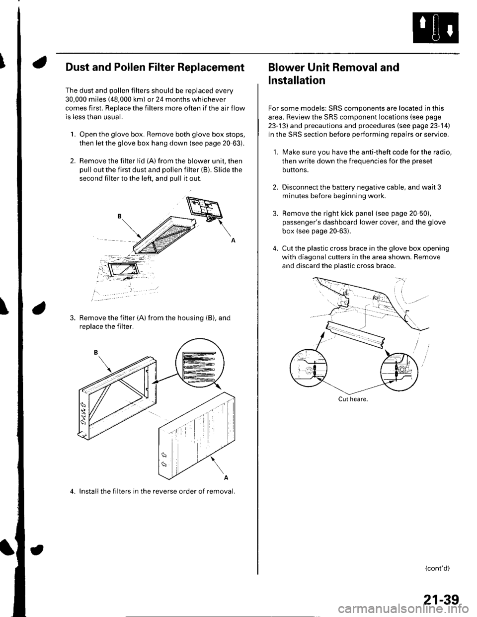 HONDA CIVIC 2002 7.G Workshop Manual Dust and Pollen Filter Replacement
The dust and pollen filters should be replaced every
30,000 miles (48.000 km) or 24 months whichever
comes first. Replace the filters more often if the air flow
is l