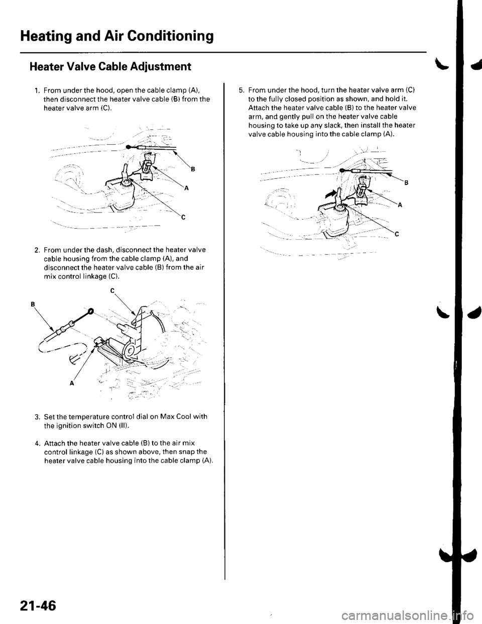 HONDA CIVIC 2003 7.G Workshop Manual Heating and Air Conditioning
Heater Valve Cable Adjustment
1. From underthe hood, open the cable clamp {A),
then disconnect the heater valve cable (B) from the
heater valve arm {C).
tFrom under the da HONDA CIVIC 2003 7.G Workshop Manual Heating and Air Conditioning
Heater Valve Cable Adjustment
1. From underthe hood, open the cable clamp {A),
then disconnect the heater valve cable (B) from the
heater valve arm {C).
tFrom under the da