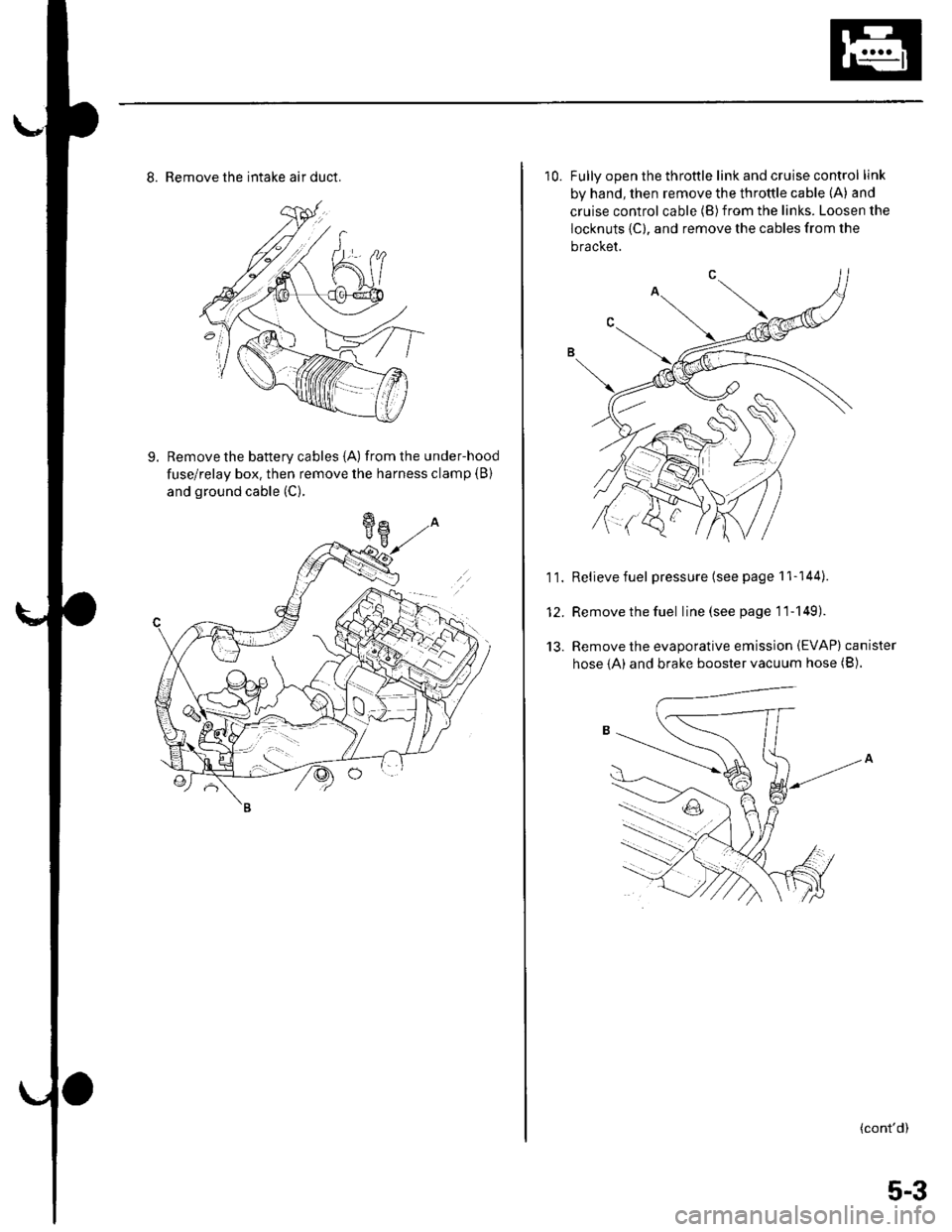 HONDA CIVIC 2003 7.G User Guide 8. Remove the intake air duct.
9. Remove the battery cables {A) fromthe under-hood
fuse/relay box. then remove the harness clamp (B)
and ground cable (C).
10. Fullv ooen the throttle link and cruise c