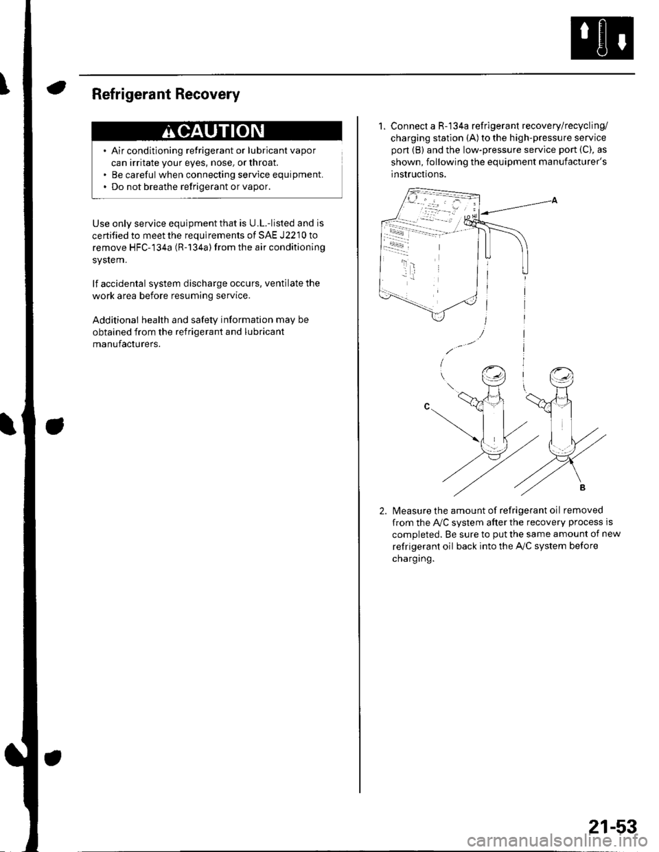 HONDA CIVIC 2002 7.G User Guide Refrigerant Recovery
Air conditioning refrigerant or lubricant vapor
can irritate your eyes, nose. or throat.
Be careful when connecting service equipment.
Do not breathe refrigerant or vapor
Use only HONDA CIVIC 2002 7.G User Guide Refrigerant Recovery
Air conditioning refrigerant or lubricant vapor
can irritate your eyes, nose. or throat.
Be careful when connecting service equipment.
Do not breathe refrigerant or vapor
Use only