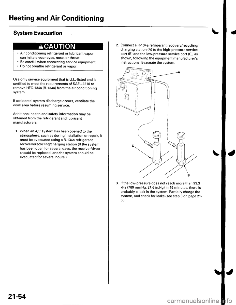 HONDA CIVIC 2002 7.G User Guide Heating and Air Conditioning
System Evacuation
Use only service equipment that is U.L.-listed and is
certified to meet the requirements of SAE J2210 to
remove HFC-134a (R-134a)from the air conditionin HONDA CIVIC 2002 7.G User Guide Heating and Air Conditioning
System Evacuation
Use only service equipment that is U.L.-listed and is
certified to meet the requirements of SAE J2210 to
remove HFC-134a (R-134a)from the air conditionin