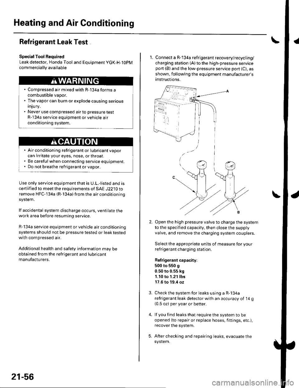 HONDA CIVIC 2002 7.G Owners Manual Heating and Air Conditioning
Refrigerant Leak Test
Special Tool Required
Leak detector, Honda Tool and Equipment YGK-H-10PM
commerciallv available
Compressed air mixed with R-134a forms a
combustible HONDA CIVIC 2002 7.G Owners Manual Heating and Air Conditioning
Refrigerant Leak Test
Special Tool Required
Leak detector, Honda Tool and Equipment YGK-H-10PM
commerciallv available
Compressed air mixed with R-134a forms a
combustible