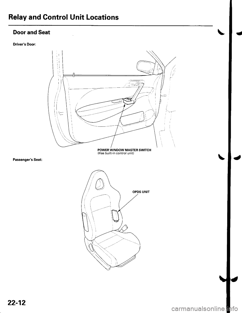 HONDA CIVIC 2003 7.G Workshop Manual Relay and Control Unit Locations
Door and Seat
Drivers Door:
Passengers Seat:
l\:
].\
POWER WINDOW MASTER SWITCHlHas built-in control unit)
22-12 