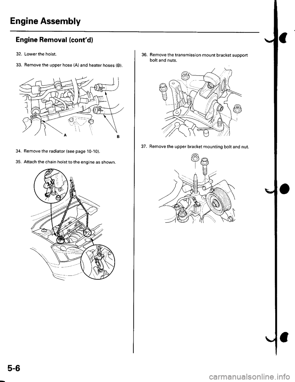 HONDA CIVIC 2003 7.G Manual Online Engine Assembly
Engine Removal (contd)
32. Lower the hoist.
33. Remove the upper hose (A)and heater hoses (B).
34. Bemove the radiator (see page 10-10).
35. Attach the chain hoist to the engine as sh