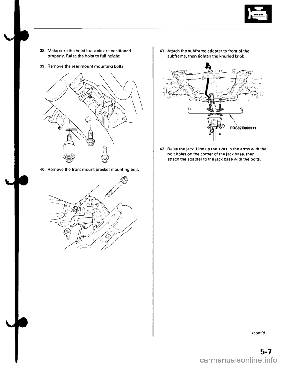 HONDA CIVIC 2003 7.G User Guide 39.
Make sure the hoist brackets are positioned
properly. Raise the hoist to full height.
Remove the rear mount mounting bolts.
40. Remove the front mount bracket mountinq bolt.
41. Attach the subfram