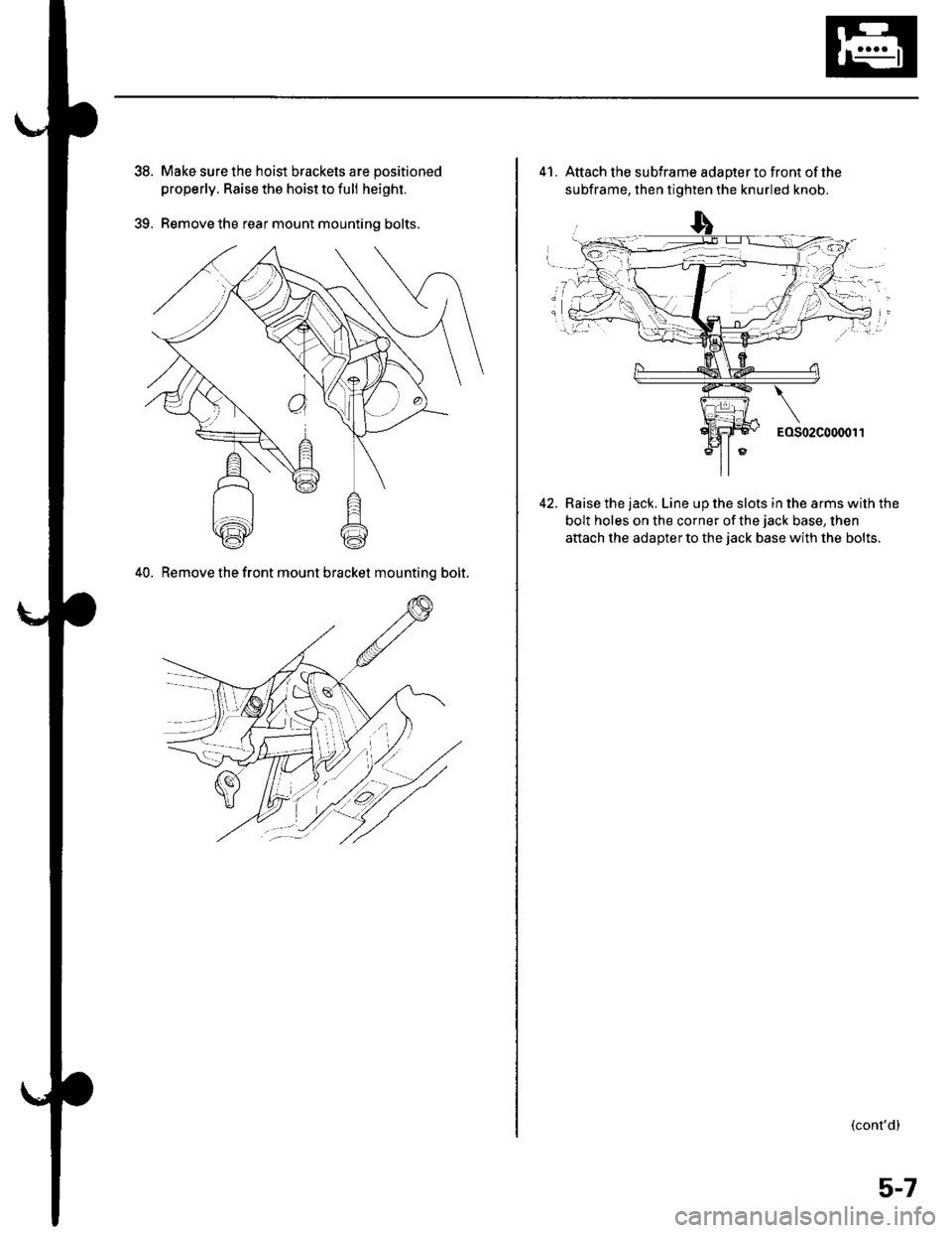 HONDA CIVIC 2003 7.G Manual Online 39.
Make sure the hoist brackets are positioned
properly. Raise the hoist to full height.
Remove the rear mount mounting bolts.
40. Remove the front mount bracket mountinq bolt.
41. Attach the subfram