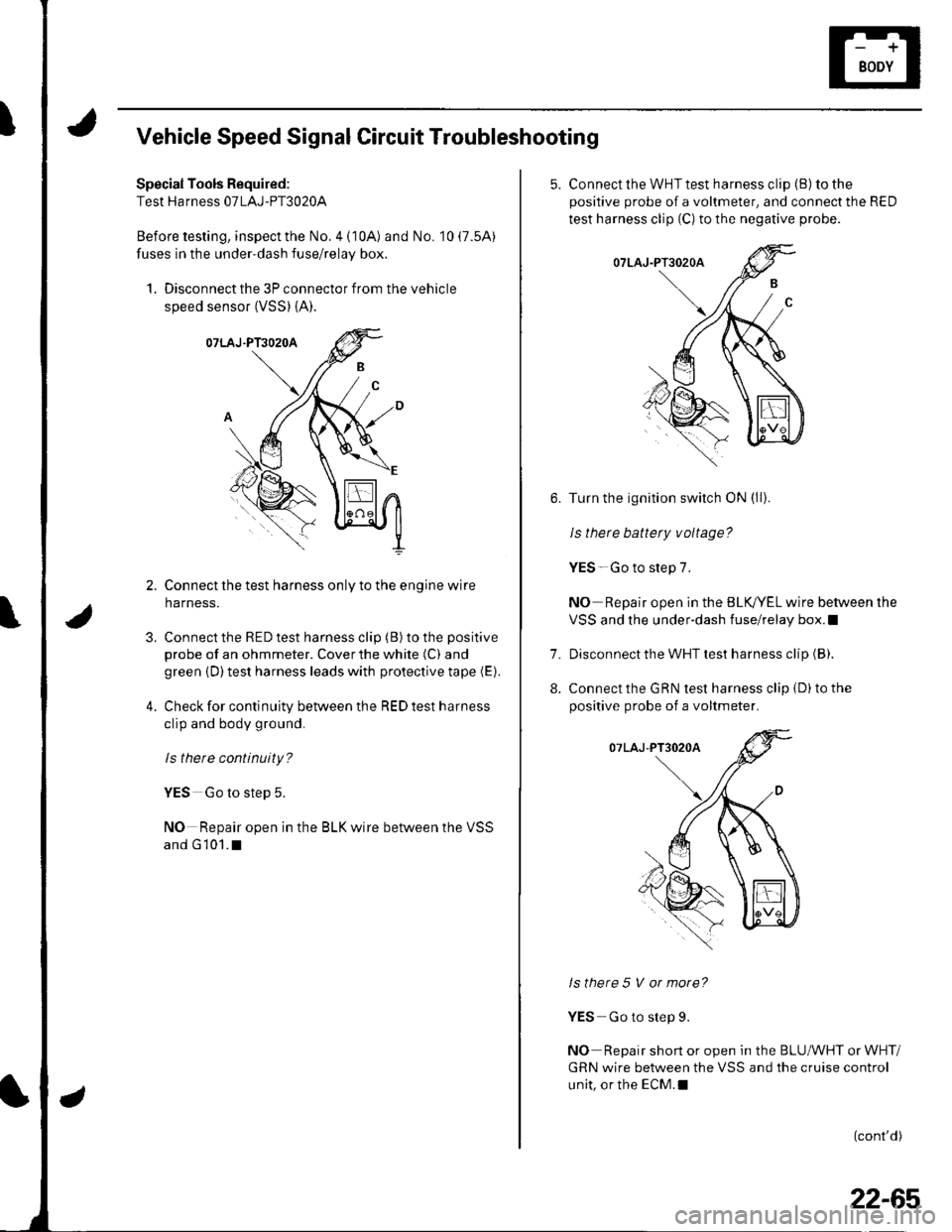 HONDA CIVIC 2003 7.G Workshop Manual IVehicle Speed Signal Circuit Troubleshooting
Special Tools Required:
Test Harness 07LAJ-PT3020A
Before testing, inspect the No. 4 (10A) and No. 10 (7.5A)
fuses in the under-dash fuse/relay box.
1. Di HONDA CIVIC 2003 7.G Workshop Manual IVehicle Speed Signal Circuit Troubleshooting
Special Tools Required:
Test Harness 07LAJ-PT3020A
Before testing, inspect the No. 4 (10A) and No. 10 (7.5A)
fuses in the under-dash fuse/relay box.
1. Di