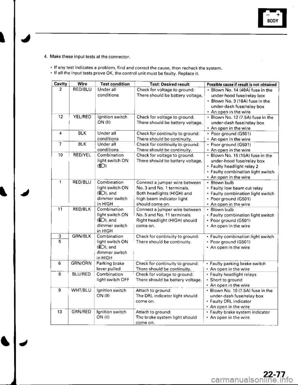 HONDA CIVIC 2003 7.G Workshop Manual 4. Make these input tests at the connector,
.lfanytestindicatesaproblem,findandcorrectthecause,thenrecheckthesystem.
. lf all the input tests prove OK, the control unit must be faulty. Replace it.
Cav HONDA CIVIC 2003 7.G Workshop Manual 4. Make these input tests at the connector,
.lfanytestindicatesaproblem,findandcorrectthecause,thenrecheckthesystem.
. lf all the input tests prove OK, the control unit must be faulty. Replace it.
Cav