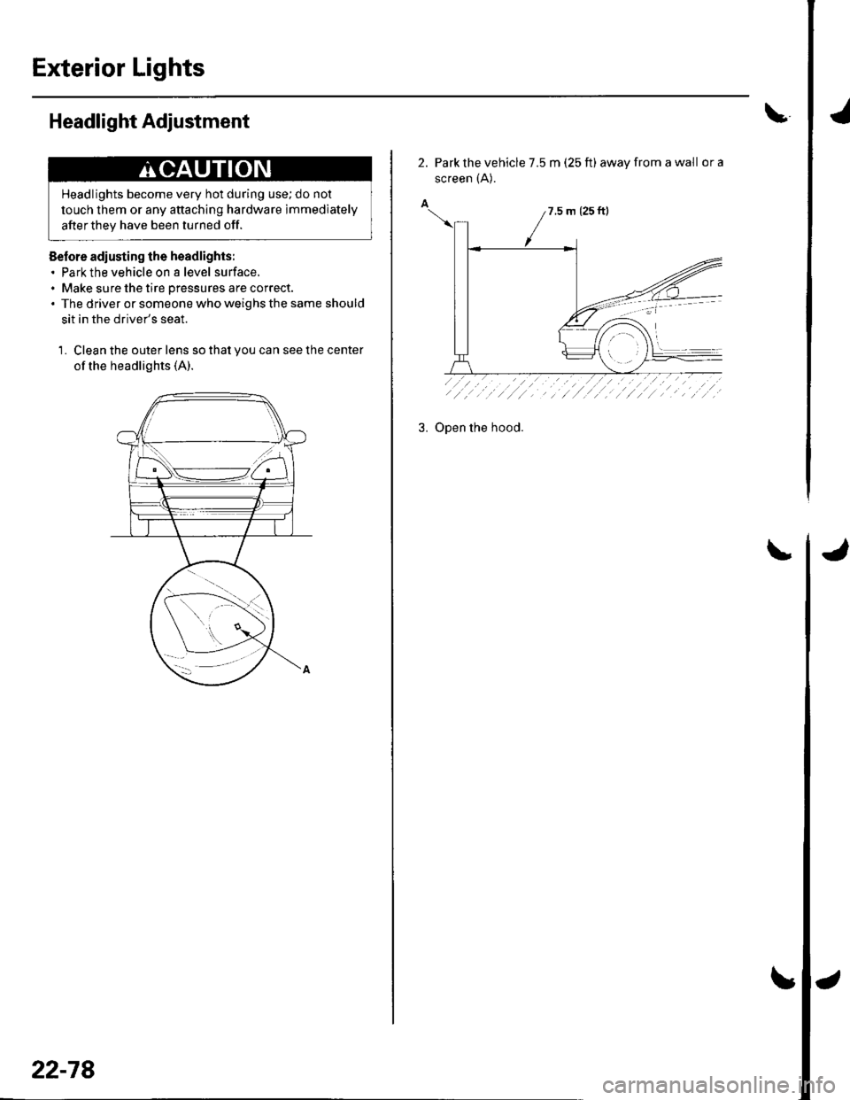 HONDA CIVIC 2002 7.G Workshop Manual Exterior Lights
Headlight Adjustment
Before adiusting the headlights:. Park the vehicle on a level surface.. Make sure the tire pressures are correct.. The driver or someone who weighs the same should