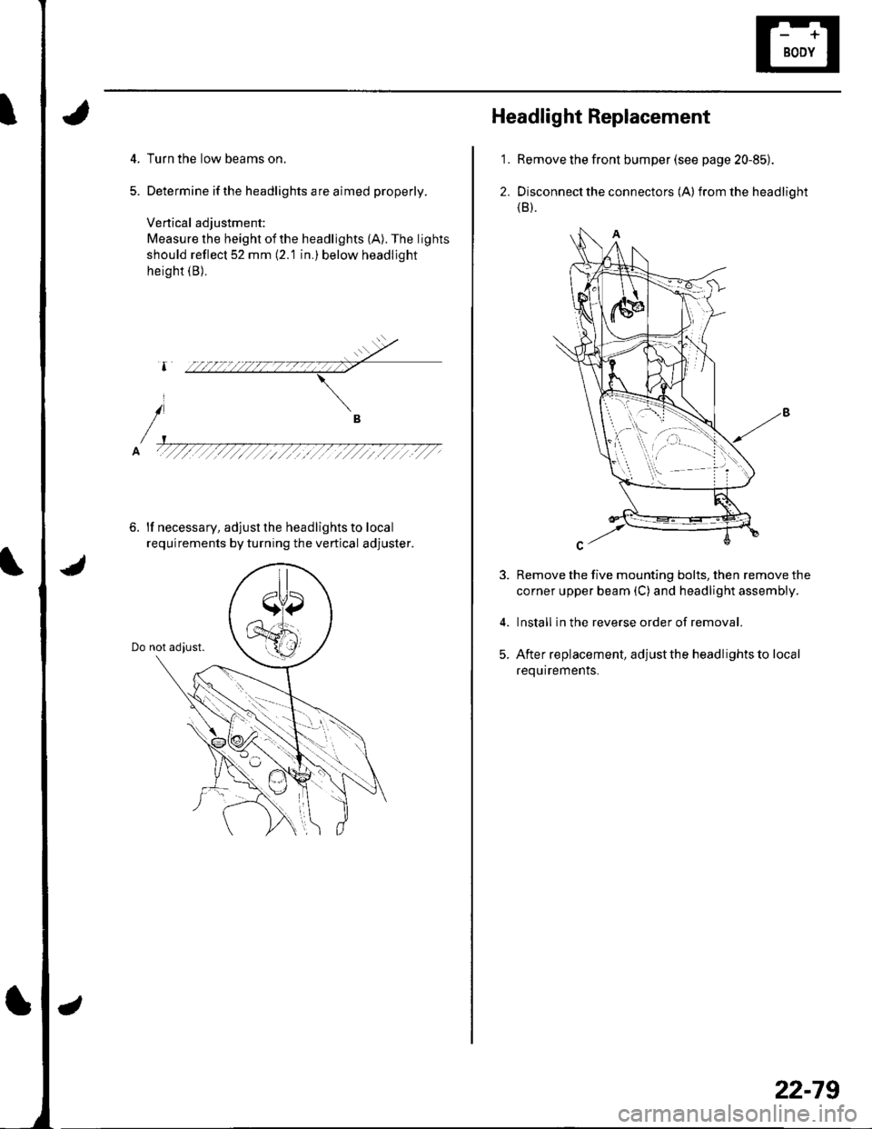 HONDA CIVIC 2002 7.G Workshop Manual 5
Turn the low beams on.
Determine ifthe headlights are aimed properly.
Vertical adjustment:
Measure the height ofthe headlights (A). The lights
should reflect 52 mm (2.1 in.) below headljght
height 