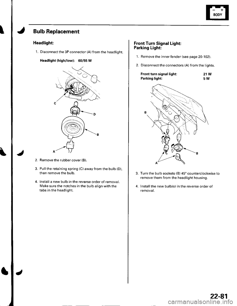HONDA CIVIC 2002 7.G Owners Manual Bulb Replacement
Headlight:
1. Disconnect the 3P connector (A) from the headlight.
Headlight {high/low): 60/55 W
f-rI--+lA- )/
Remove the rubber cover (B).
Pull the retaining spring (C) away from the HONDA CIVIC 2002 7.G Owners Manual Bulb Replacement
Headlight:
1. Disconnect the 3P connector (A) from the headlight.
Headlight {high/low): 60/55 W
f-rI--+lA- )/
Remove the rubber cover (B).
Pull the retaining spring (C) away from the