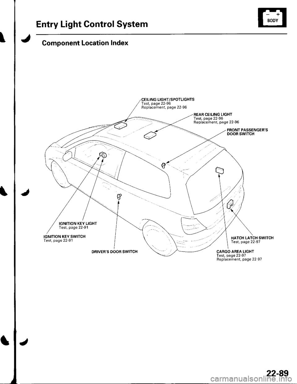 HONDA CIVIC 2003 7.G Workshop Manual Entry Light Control System
Component Location Index
IGNITION KEY LIGHTTest, page 22-91
IGNITION KEY SWITCHlest, page 22-91
DRIVERS DOOR SWITCH
CEILING LIGHT/SPOTLIGHTSTest, page 22-96Replacement, pag HONDA CIVIC 2003 7.G Workshop Manual Entry Light Control System
Component Location Index
IGNITION KEY LIGHTTest, page 22-91
IGNITION KEY SWITCHlest, page 22-91
DRIVERS DOOR SWITCH
CEILING LIGHT/SPOTLIGHTSTest, page 22-96Replacement, pag