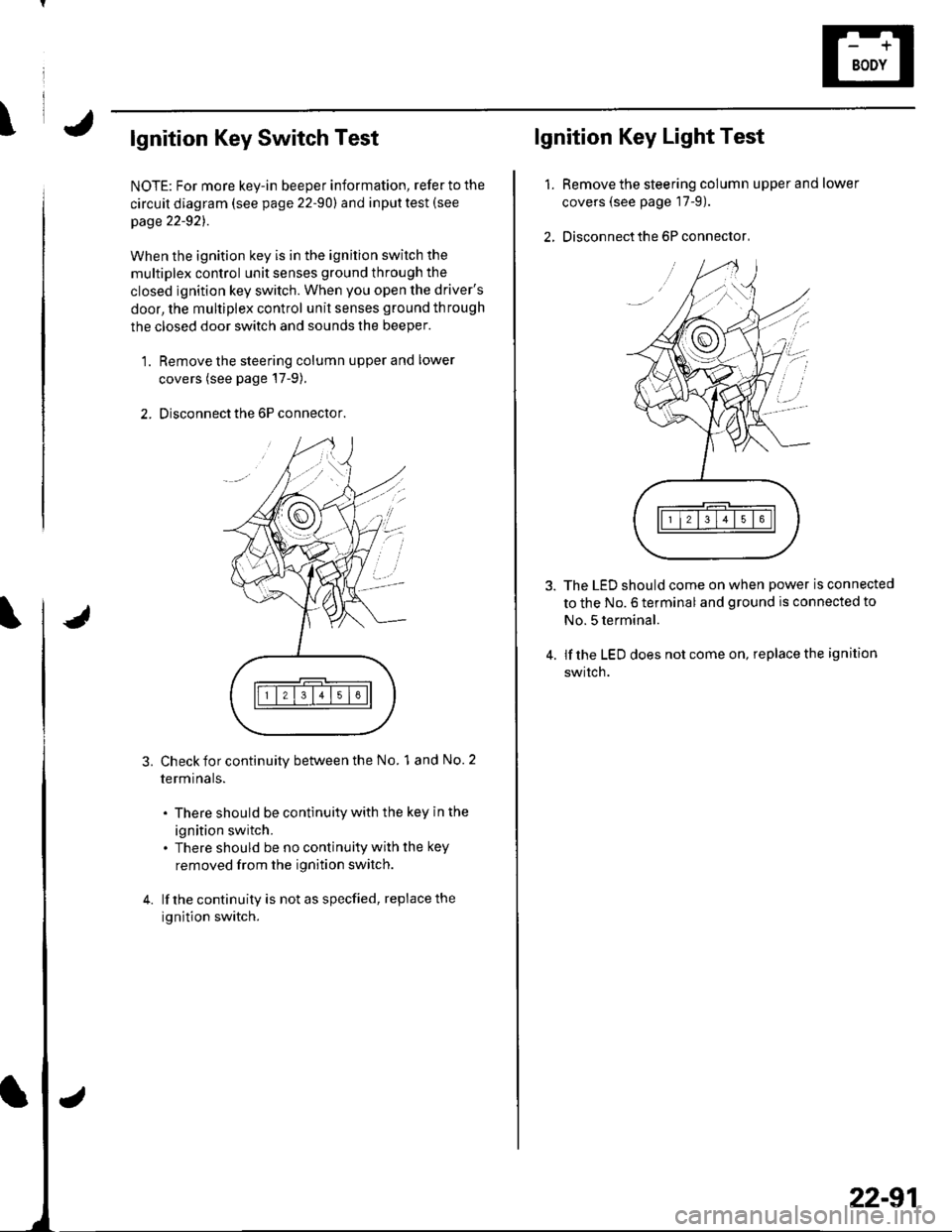 HONDA CIVIC 2003 7.G Workshop Manual \lgnition Key Switch Test
NOTE: For more key-in beeper information, refer to the
circuit diagram (see page 22-90) and input test (see
page 22-921.
When the ignition key is in the ignition switch the
m HONDA CIVIC 2003 7.G Workshop Manual \lgnition Key Switch Test
NOTE: For more key-in beeper information, refer to the
circuit diagram (see page 22-90) and input test (see
page 22-921.
When the ignition key is in the ignition switch the
m