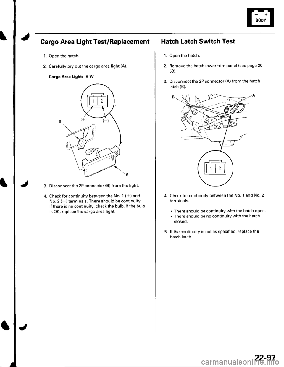 HONDA CIVIC 2002 7.G Owners Manual Cargo Area Light Test/Replacement
1.Open the hatch.
Carefully pry out the cargo area light (A).
Cargo Area Light: 5W
Disconnect the 2P connector (B) from the light.
Check for continuity between the No HONDA CIVIC 2002 7.G Owners Manual Cargo Area Light Test/Replacement
1.Open the hatch.
Carefully pry out the cargo area light (A).
Cargo Area Light: 5W
Disconnect the 2P connector (B) from the light.
Check for continuity between the No