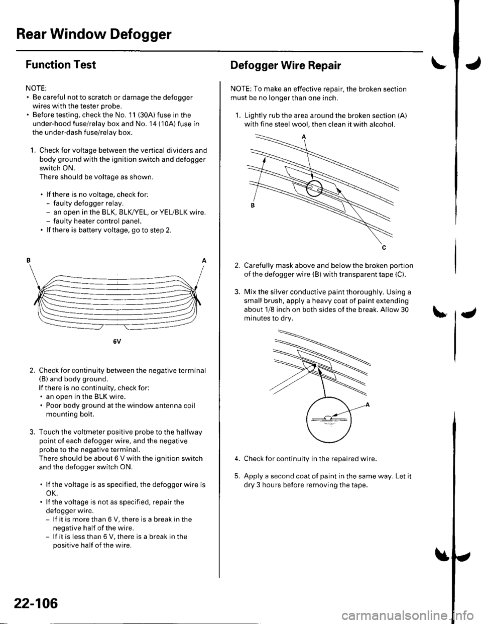 HONDA CIVIC 2003 7.G Workshop Manual Rear Window Defogger
Function Test
NOTE:. Be careful not to scratch or damage the defogger
wires with the tester probe.
. Before testing, check the No. 11 (30A) fuse in the
under-hood fuse/relay box a HONDA CIVIC 2003 7.G Workshop Manual Rear Window Defogger
Function Test
NOTE:. Be careful not to scratch or damage the defogger
wires with the tester probe.
. Before testing, check the No. 11 (30A) fuse in the
under-hood fuse/relay box a