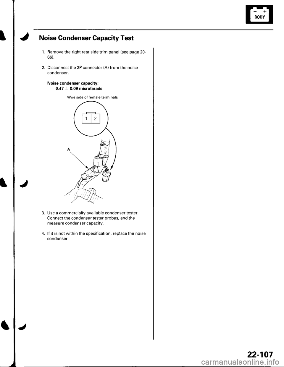 HONDA CIVIC 2002 7.G Workshop Manual Noise Gondenser Capacity Test
1.Remove the right rear side trim panel (see page 20-
66).
Disconnect the 2P connector (A) from the noise
condenser.
Noise condenser capacity:
0.47 a 0.09 microfarads
Wir