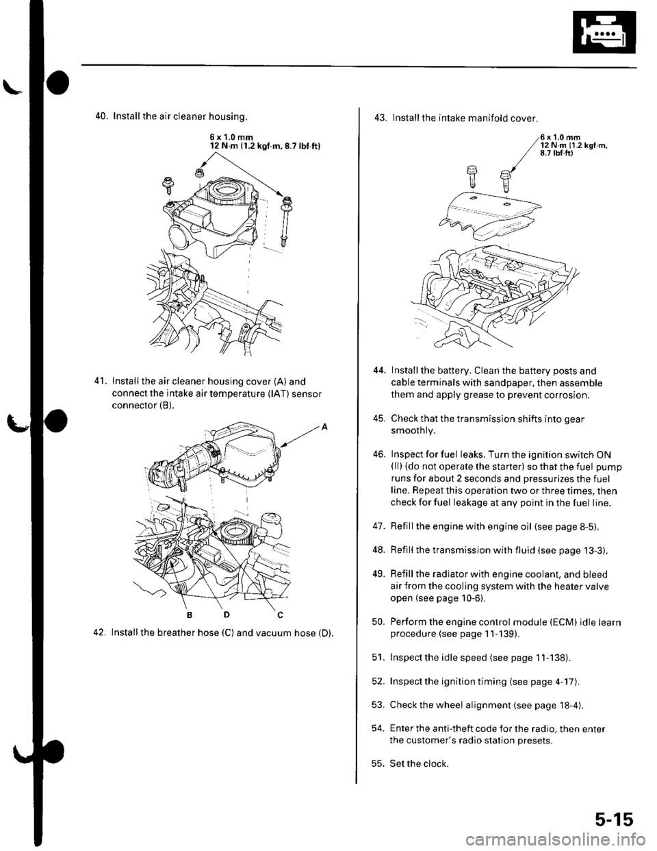 HONDA CIVIC 2003 7.G Service Manual 40. Install the air cleaner housinq.
6x1.0mm12 N m (1.2 kgf.m,8.7 lbt.ft)
Install the air cleaner housing cover (A) and
connect the intake air temperature (lAT) sensor
connector (B),
42. Installthe br