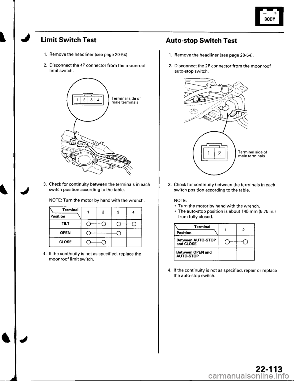 HONDA CIVIC 2002 7.G Workshop Manual l.
2.
Limit Switch Test
Remove the headliner (see page 20-54).
Disconnect the 4P connector from the moonroof
limit switch.
Check for continuily between the terminals in each
switch position according HONDA CIVIC 2002 7.G Workshop Manual l.
2.
Limit Switch Test
Remove the headliner (see page 20-54).
Disconnect the 4P connector from the moonroof
limit switch.
Check for continuily between the terminals in each
switch position according
