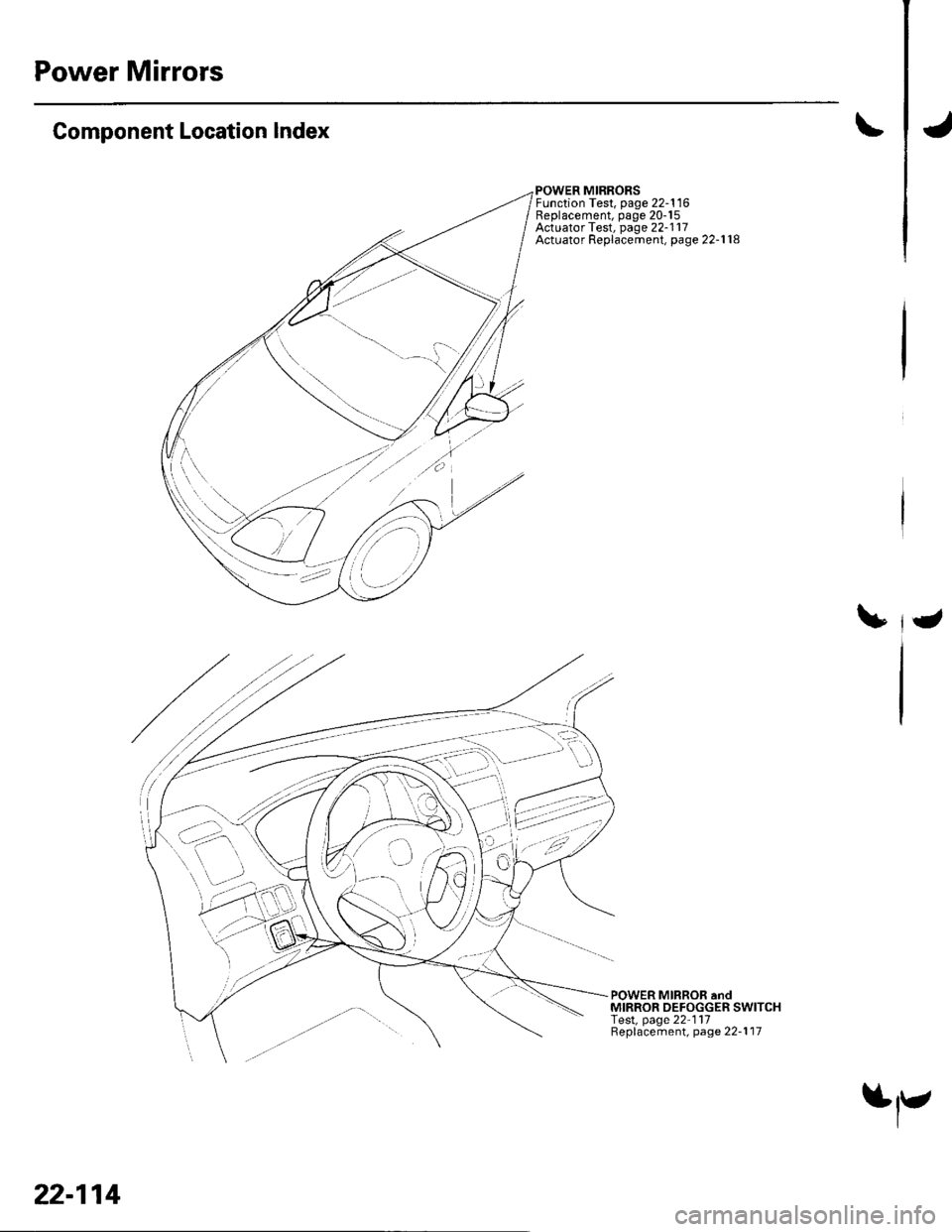 HONDA CIVIC 2002 7.G Workshop Manual Power Mirrors
Component Location Index
POWER MIRRORSFunction Test, page 22-116Replacement, page 20-15Actuator Test, page 22-117Actuator Replacemenl, page 22-1 18
POWER MIRROR andMIRROR DEFOGGER SWITCH HONDA CIVIC 2002 7.G Workshop Manual Power Mirrors
Component Location Index
POWER MIRRORSFunction Test, page 22-116Replacement, page 20-15Actuator Test, page 22-117Actuator Replacemenl, page 22-1 18
POWER MIRROR andMIRROR DEFOGGER SWITCH
