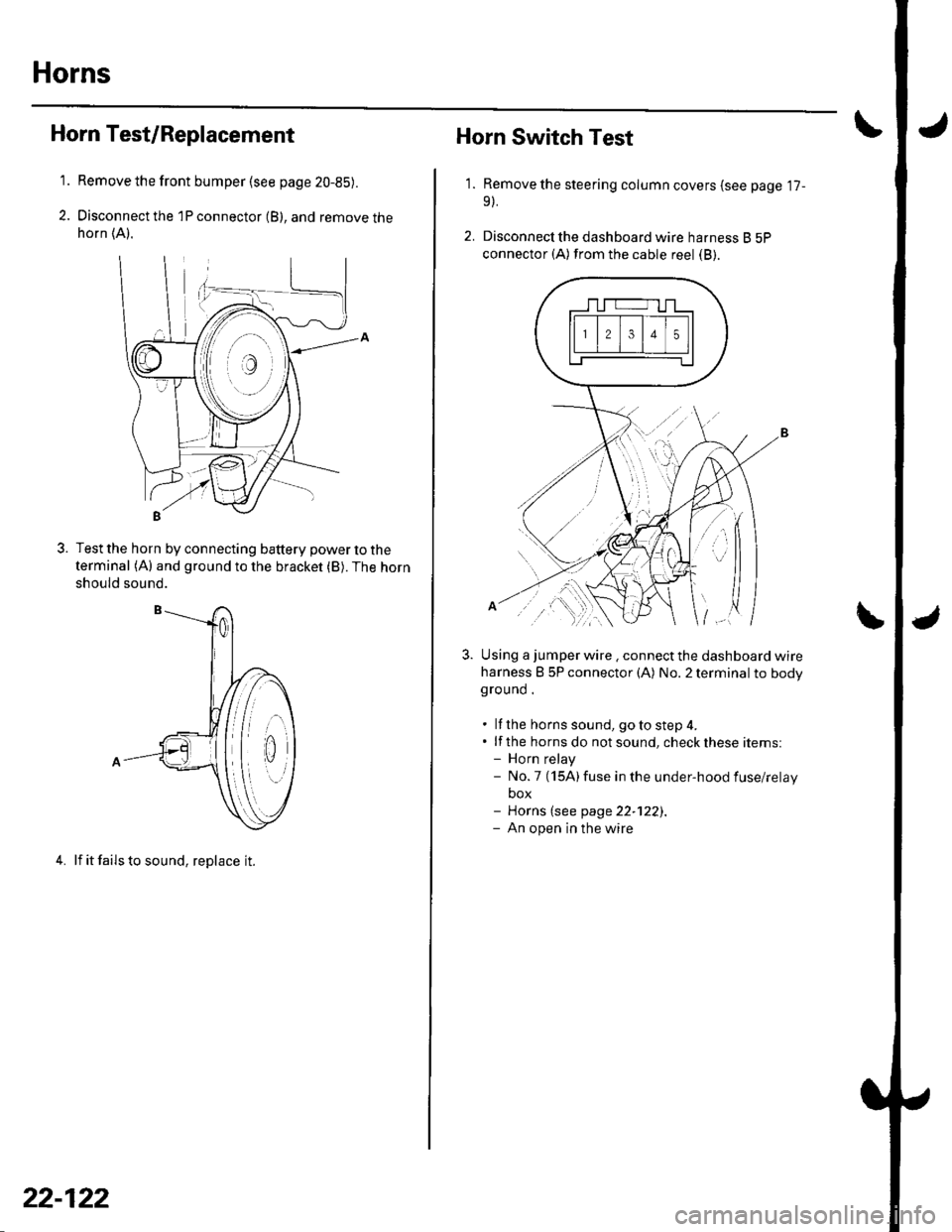 HONDA CIVIC 2003 7.G Workshop Manual Horns
1.
3.
Horn Test/Replacement
Remove the front bumper {see page 20-85).
Disconnect the 1P connector (B), and remove thehorn (A).
Test the horn by connecting battery power to the
terminal (A) and g HONDA CIVIC 2003 7.G Workshop Manual Horns
1.
3.
Horn Test/Replacement
Remove the front bumper {see page 20-85).
Disconnect the 1P connector (B), and remove thehorn (A).
Test the horn by connecting battery power to the
terminal (A) and g