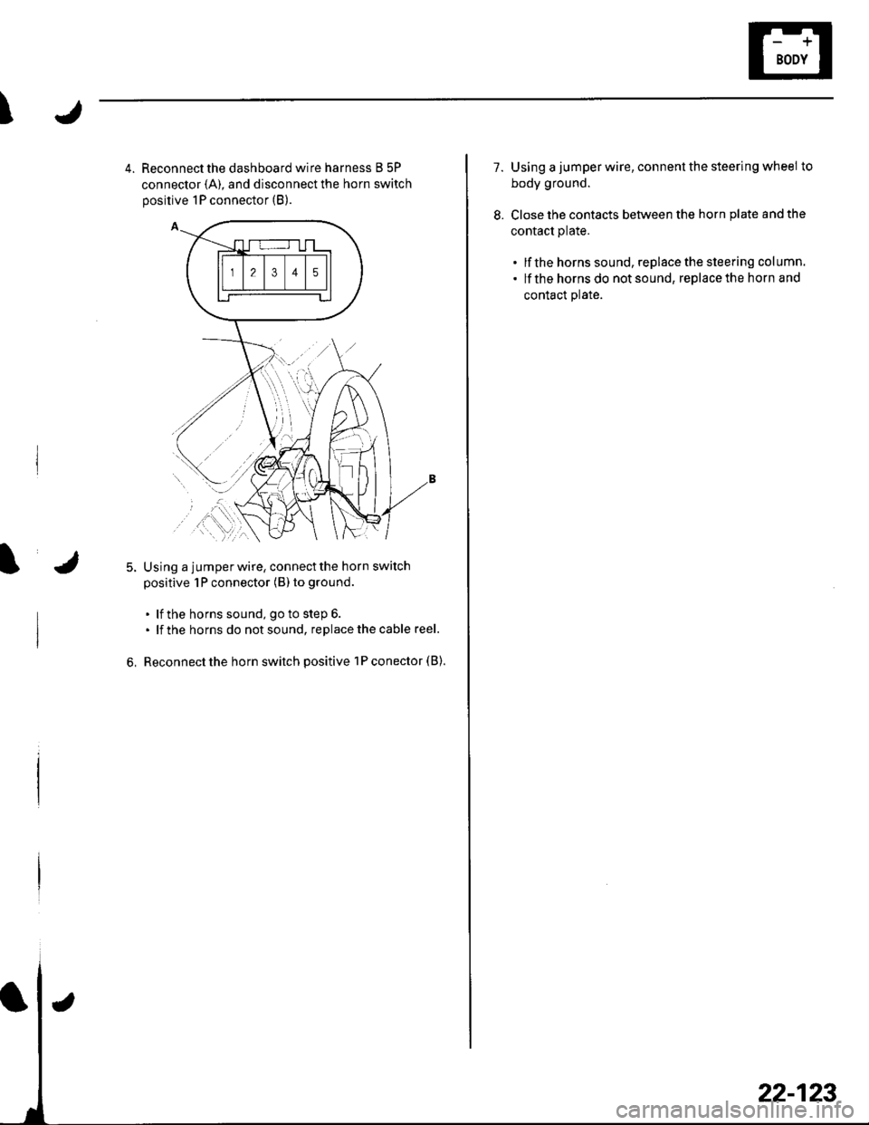HONDA CIVIC 2003 7.G Workshop Manual I
4. Reconnect the dashboard wire harness B 5P
connector {A), and disconnect the horn switch
positive 1P connector (B).
Using a jumperwire, connectthe horn switch
positive 1P connector (B) to ground
.
