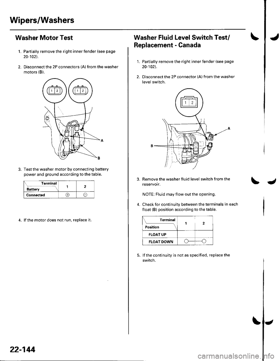 HONDA CIVIC 2002 7.G Workshop Manual Wipers/Washers
Washer Motor Test
1. Partially remove the right inner fender (see page
20-t021.
2. Disconnect the 2P connectors (A) from the washer
motors (B).
Test the washer motor by connecting batt HONDA CIVIC 2002 7.G Workshop Manual Wipers/Washers
Washer Motor Test
1. Partially remove the right inner fender (see page
20-t021.
2. Disconnect the 2P connectors (A) from the washer
motors (B).
Test the washer motor by connecting batt