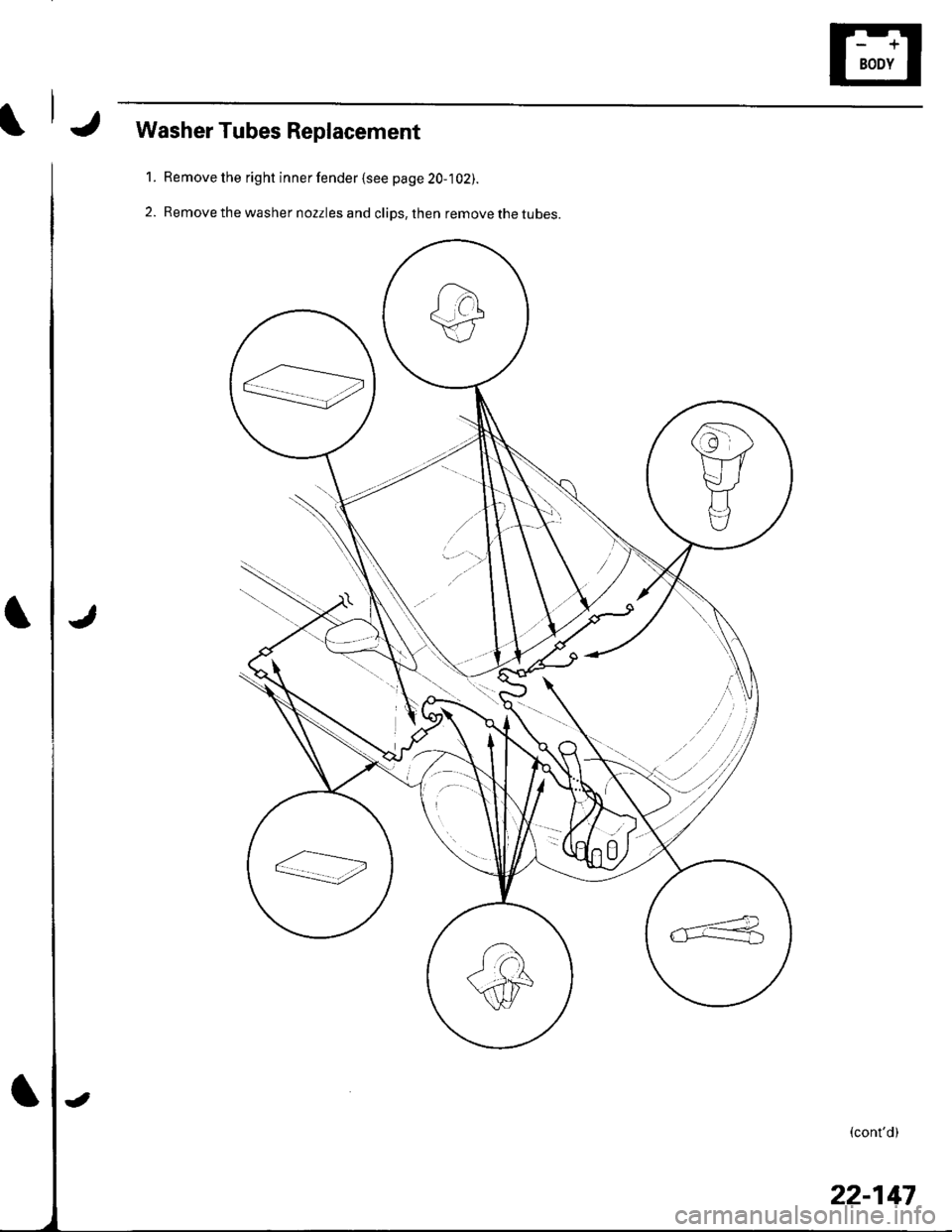 HONDA CIVIC 2002 7.G Workshop Manual Washer Tubes Replacement
Remove the right inner fender {see page 20-102).
Remove the washer nozzles and clips, then remove the tubes.
1.
2.
<=>
r"-----------=
--==:?-L-!
(contd)
22-147 HONDA CIVIC 2002 7.G Workshop Manual Washer Tubes Replacement
Remove the right inner fender {see page 20-102).
Remove the washer nozzles and clips, then remove the tubes.
1.
2.
<=>
r"-----------=
--==:?-L-!
(contd)
22-147
