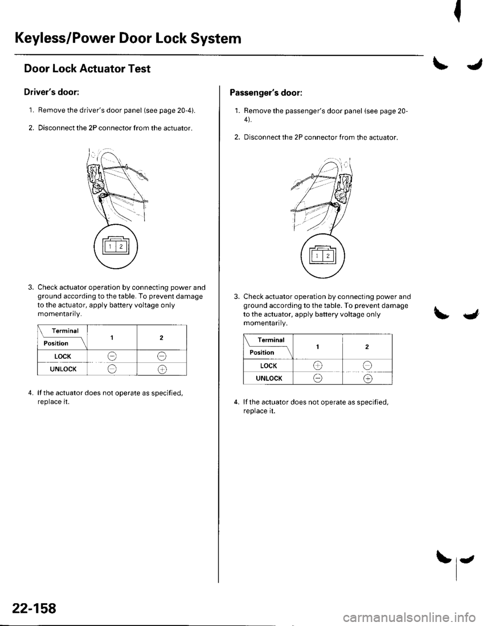 HONDA CIVIC 2003 7.G User Guide I
Keyless/Power Door Lock System
Door Lock Actuator Test
Drivers door:
1. Remove the drivers door panel (seepage20-4).
2. Disconnect the 2P connector from the actuator.
Check actuator operation by c HONDA CIVIC 2003 7.G User Guide I
Keyless/Power Door Lock System
Door Lock Actuator Test
Drivers door:
1. Remove the drivers door panel (seepage20-4).
2. Disconnect the 2P connector from the actuator.
Check actuator operation by c
