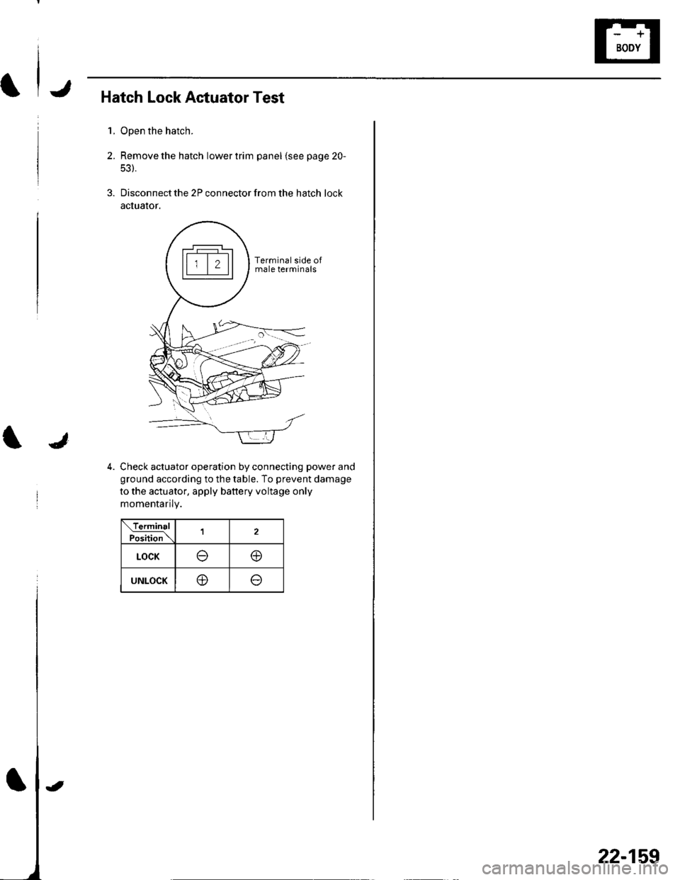 HONDA CIVIC 2002 7.G Workshop Manual J
Hatch Lock Actuator Test
1. Open the hatch.
2. Remove the hatch lower trim panel lsee page 20-
53).
3. Disconnect the 2P connector from the hatch lock
actualor.
4. Check actuator operation by connec HONDA CIVIC 2002 7.G Workshop Manual J
Hatch Lock Actuator Test
1. Open the hatch.
2. Remove the hatch lower trim panel lsee page 20-
53).
3. Disconnect the 2P connector from the hatch lock
actualor.
4. Check actuator operation by connec