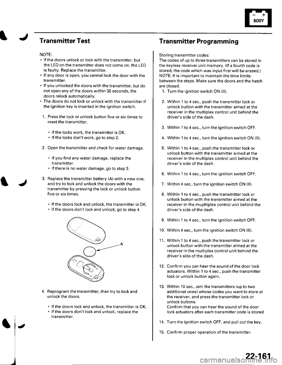 HONDA CIVIC 2003 7.G Workshop Manual Transmitter Test
NOTE:. lf the doors unlockorlockwiththetransmitter, but
the LED on the transmitter does not come on, the LED
is faulty. Replace the transmitter,. lf anydoor isopen, you cannotlockthed HONDA CIVIC 2003 7.G Workshop Manual Transmitter Test
NOTE:. lf the doors unlockorlockwiththetransmitter, but
the LED on the transmitter does not come on, the LED
is faulty. Replace the transmitter,. lf anydoor isopen, you cannotlockthed
