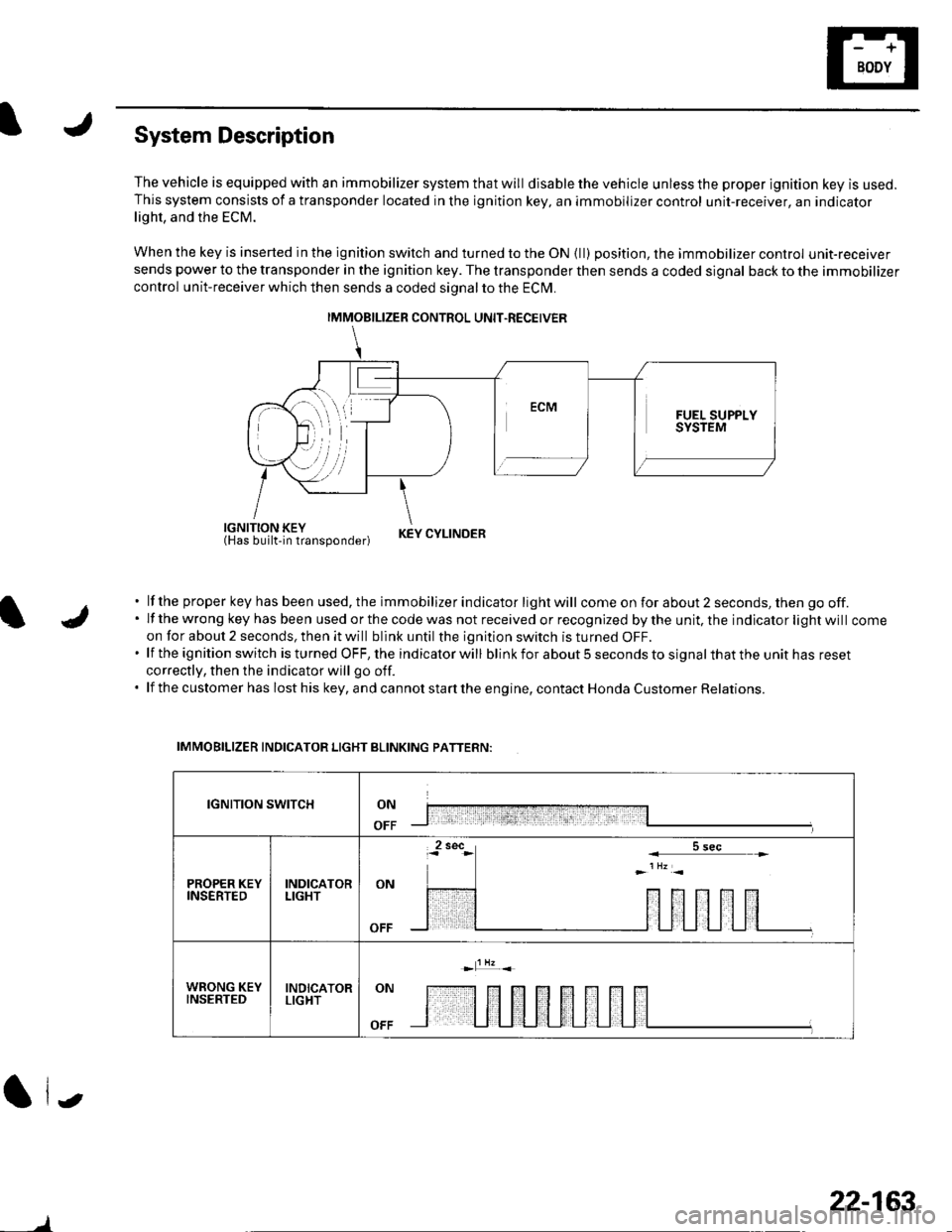 HONDA CIVIC 2003 7.G Workshop Manual System Description
The vehicle is equipped with an immobilizer system that will disable the vehicle unless the proper ignition key is used.This system consists of a transponder located in the ignition HONDA CIVIC 2003 7.G Workshop Manual System Description
The vehicle is equipped with an immobilizer system that will disable the vehicle unless the proper ignition key is used.This system consists of a transponder located in the ignition