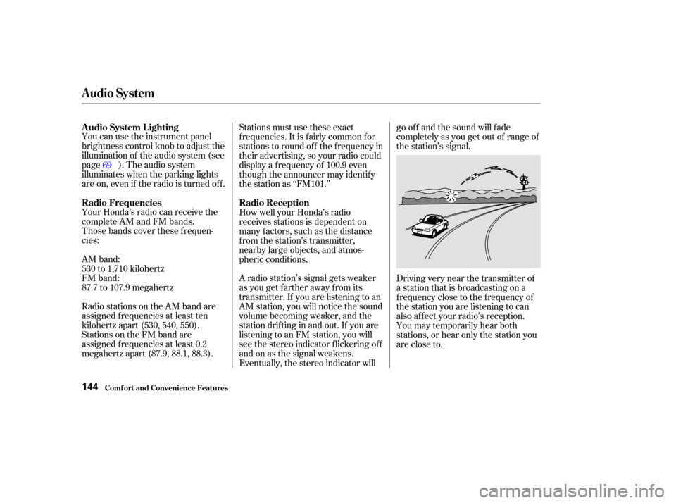 HONDA ACCORD COUPE 2002 CL7 / 7.G Owners Manual You can use the instrument panel
brightness control knob to adjust the
illumination of the audio system (see
page ). The audio system
illuminates when the parking lights
are on, even if the radio is t